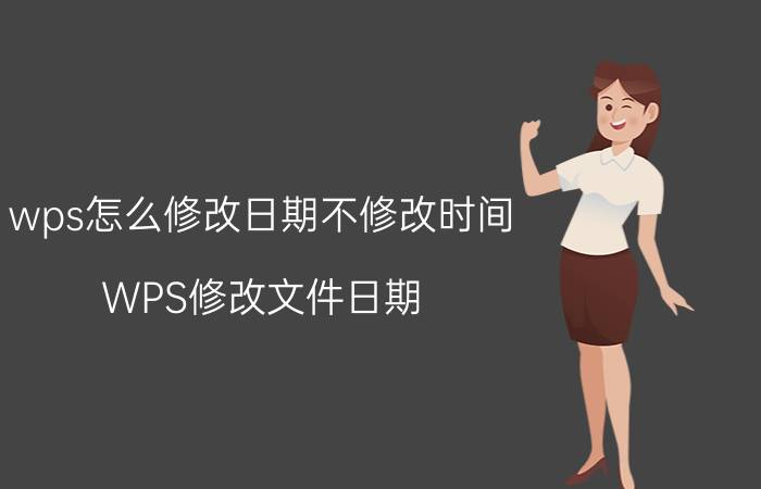 wps怎么修改日期不修改时间 WPS修改文件日期